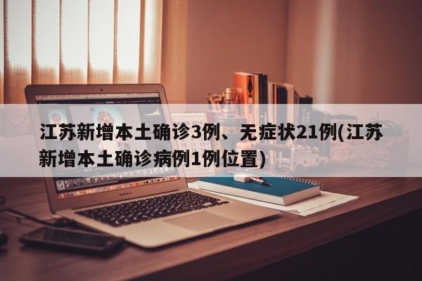 江苏新增本土确诊3例、无症状21例(江苏新增本土确诊病例1例位置)