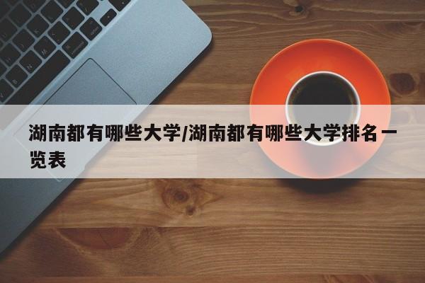 湖南都有哪些大学/湖南都有哪些大学排名一览表