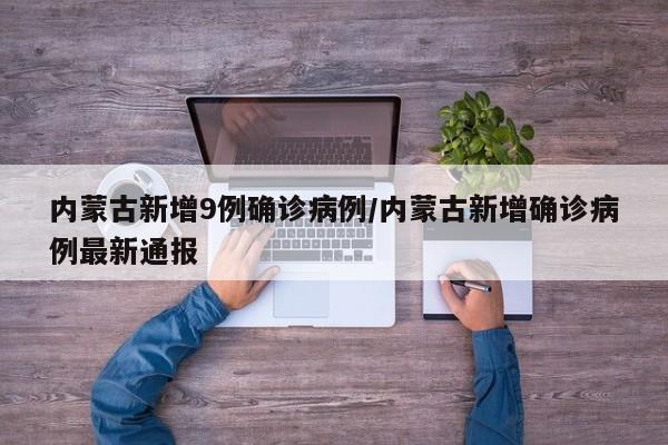 内蒙古新增9例确诊病例/内蒙古新增确诊病例最新通报