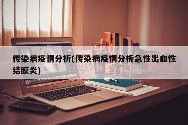 传染病疫情分析(传染病疫情分析急性出血性结膜炎)