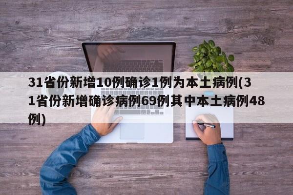 31省份新增10例确诊1例为本土病例(31省份新增确诊病例69例其中本土病例48例)
