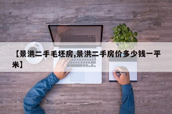 【景洪二手毛坯房,景洪二手房价多少钱一平米】