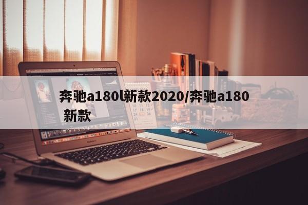 奔驰a180l新款2020/奔驰a180 新款