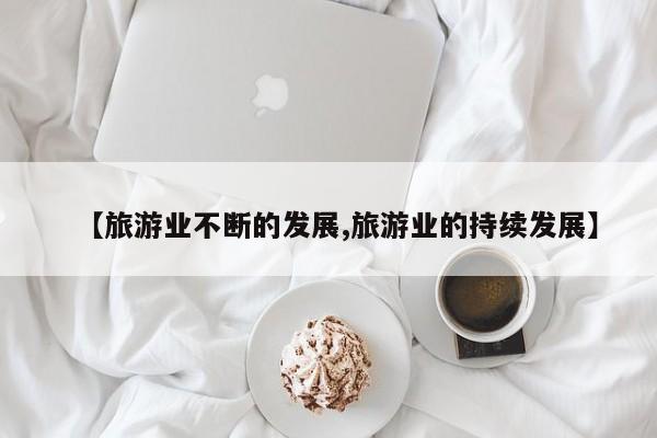 【旅游业不断的发展,旅游业的持续发展】