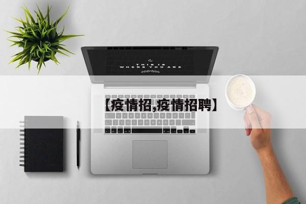 【疫情招,疫情招聘】
