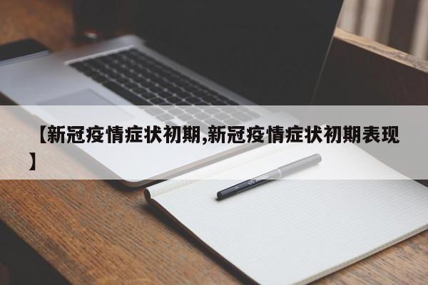【新冠疫情症状初期,新冠疫情症状初期表现】