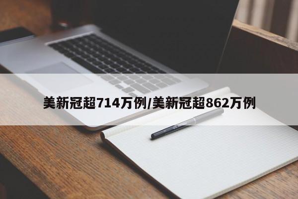 美新冠超714万例/美新冠超862万例