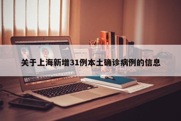 关于上海新增31例本土确诊病例的信息