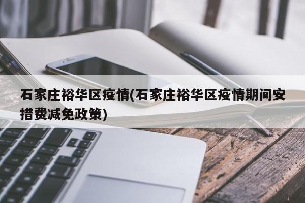 石家庄裕华区疫情(石家庄裕华区疫情期间安措费减免政策)