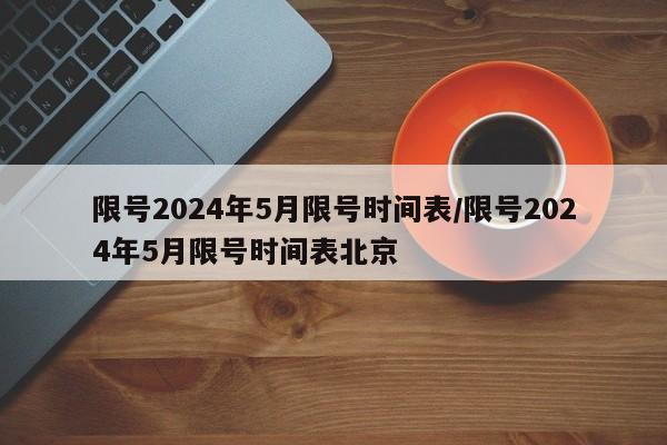 限号2024年5月限号时间表/限号2024年5月限号时间表北京