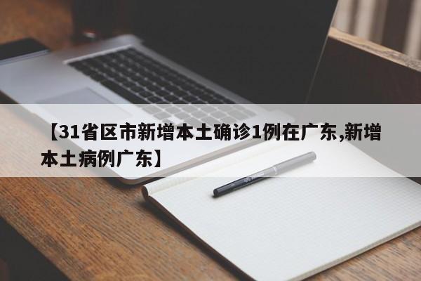 【31省区市新增本土确诊1例在广东,新增本土病例广东】