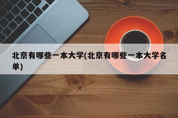 北京有哪些一本大学(北京有哪些一本大学名单)