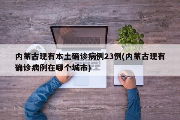 内蒙古现有本土确诊病例23例(内蒙古现有确诊病例在哪个城市)