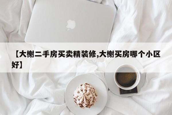 【大榭二手房买卖精装修,大榭买房哪个小区好】