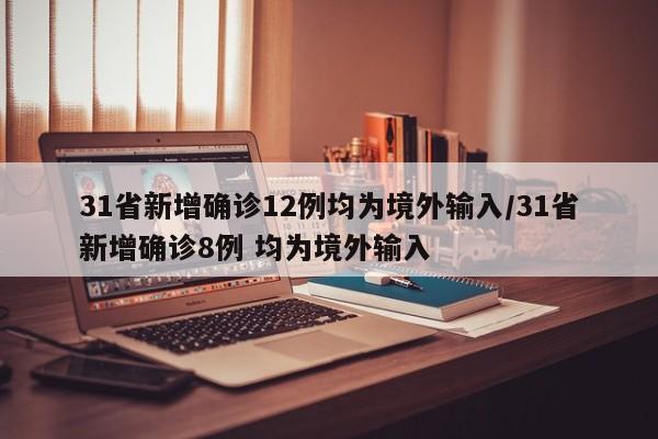 31省新增确诊12例均为境外输入/31省新增确诊8例 均为境外输入