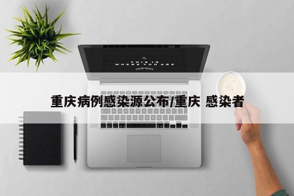 重庆病例感染源公布/重庆 感染者