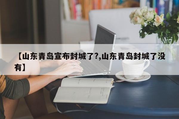 【山东青岛宣布封城了?,山东青岛封城了没有】