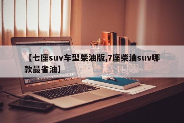 【七座suv车型柴油版,7座柴油suv哪款最省油】