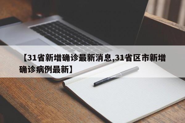 【31省新增确诊最新消息,31省区市新增确诊病例最新】