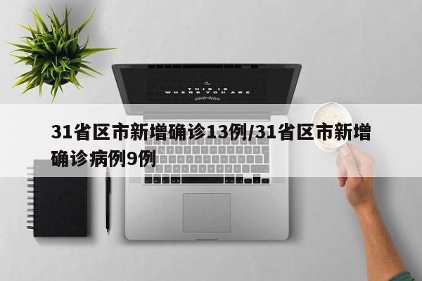 31省区市新增确诊13例/31省区市新增确诊病例9例