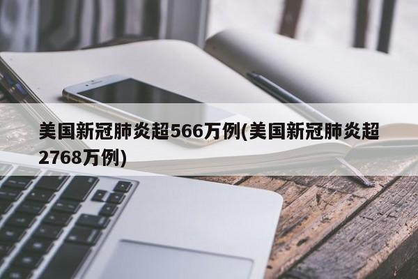 美国新冠肺炎超566万例(美国新冠肺炎超2768万例)