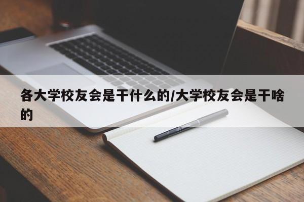 各大学校友会是干什么的/大学校友会是干啥的