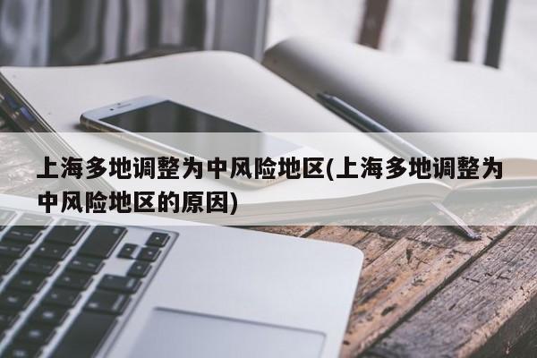 上海多地调整为中风险地区(上海多地调整为中风险地区的原因)