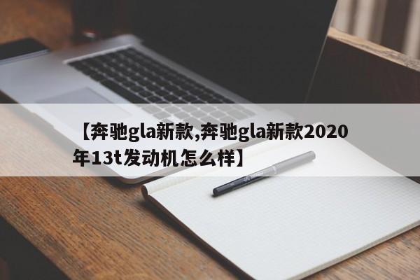 【奔驰gla新款,奔驰gla新款2020年13t发动机怎么样】