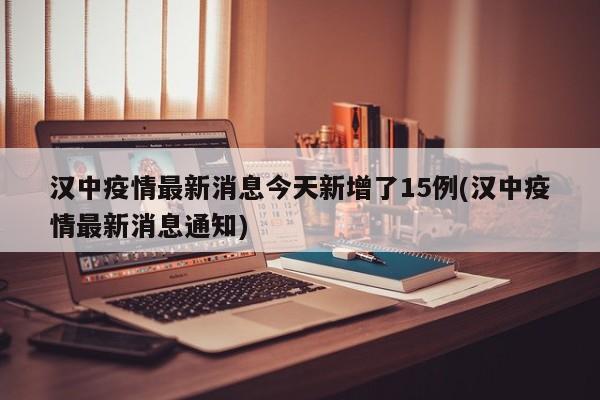 汉中疫情最新消息今天新增了15例(汉中疫情最新消息通知)