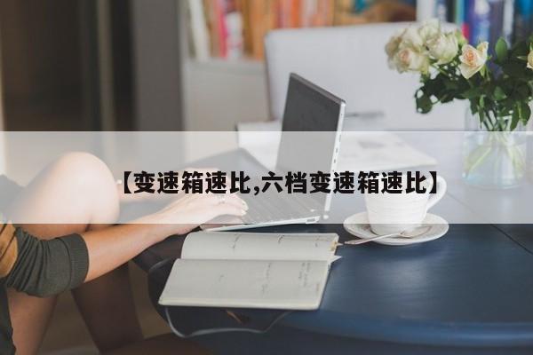 【变速箱速比,六档变速箱速比】