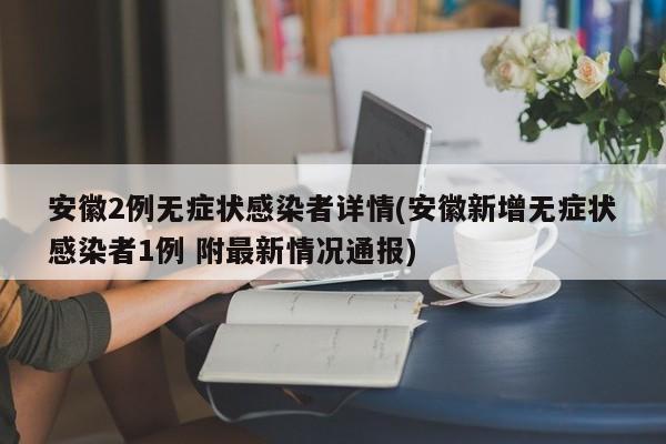 安徽2例无症状感染者详情(安徽新增无症状感染者1例 附最新情况通报)