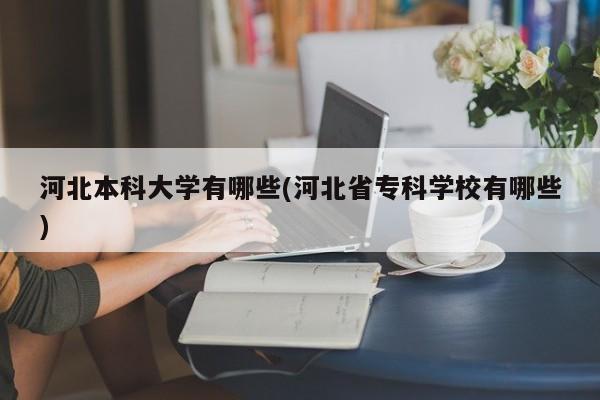 河北本科大学有哪些(河北省专科学校有哪些)