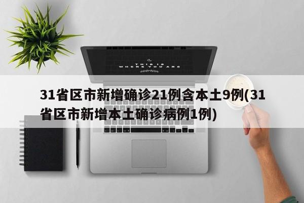 31省区市新增确诊21例含本土9例(31省区市新增本土确诊病例1例)