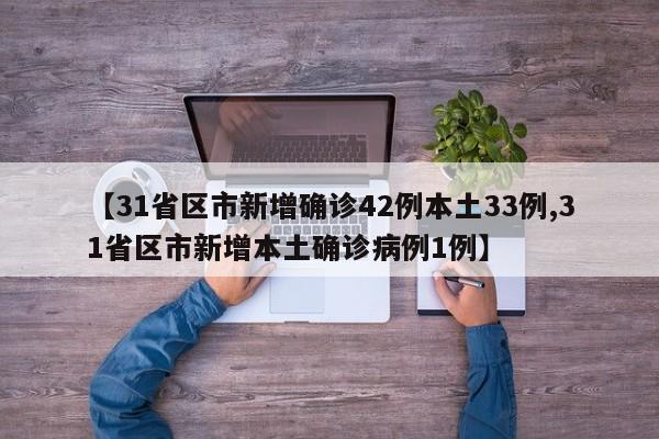 【31省区市新增确诊42例本土33例,31省区市新增本土确诊病例1例】