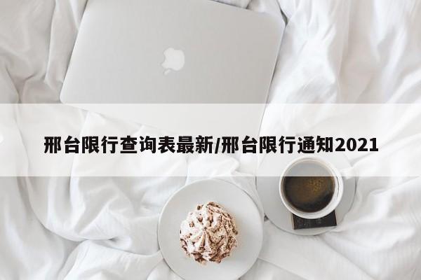 邢台限行查询表最新/邢台限行通知2021