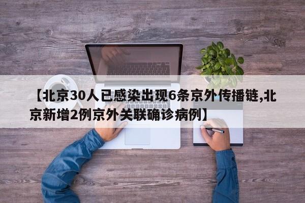 【北京30人已感染出现6条京外传播链,北京新增2例京外关联确诊病例】