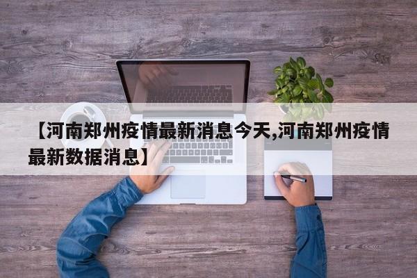 【河南郑州疫情最新消息今天,河南郑州疫情最新数据消息】