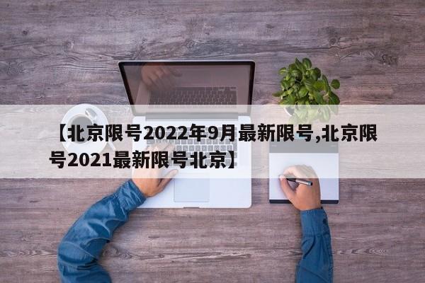 【北京限号2022年9月最新限号,北京限号2021最新限号北京】