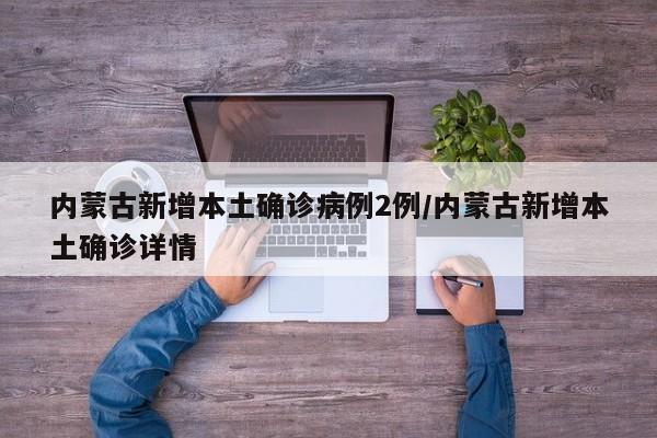 内蒙古新增本土确诊病例2例/内蒙古新增本土确诊详情