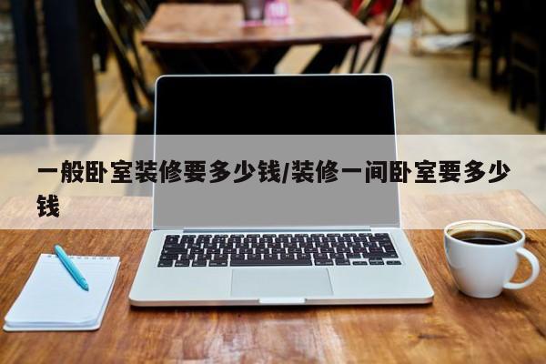 一般卧室装修要多少钱/装修一间卧室要多少钱