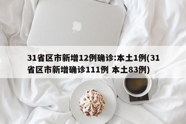31省区市新增12例确诊:本土1例(31省区市新增确诊111例 本土83例)