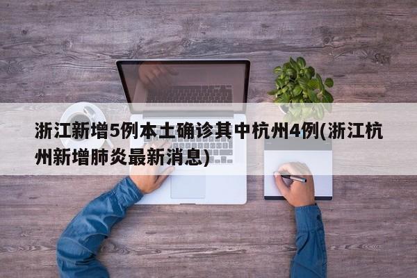 浙江新增5例本土确诊其中杭州4例(浙江杭州新增肺炎最新消息)