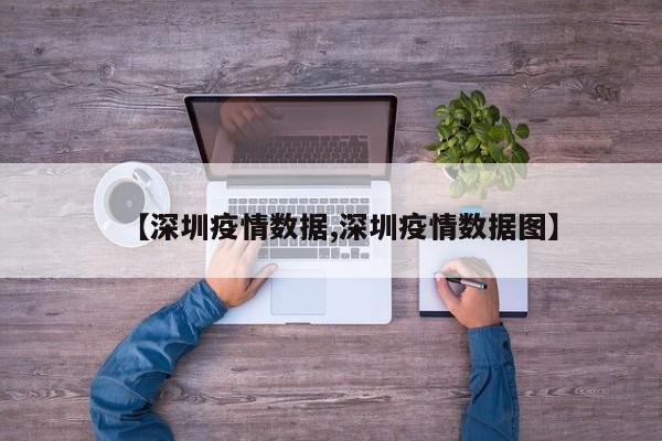 【深圳疫情数据,深圳疫情数据图】