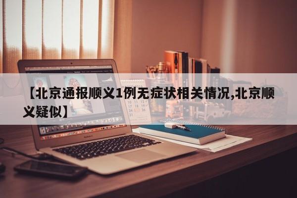 【北京通报顺义1例无症状相关情况,北京顺义疑似】