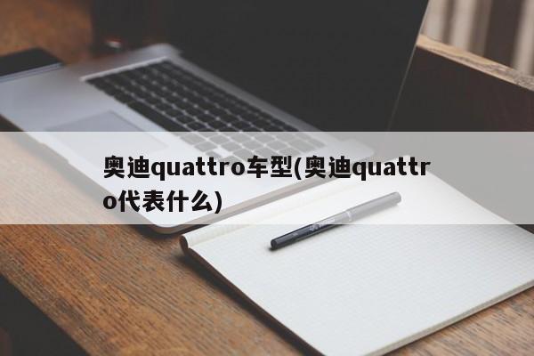 奥迪quattro车型(奥迪quattro代表什么)