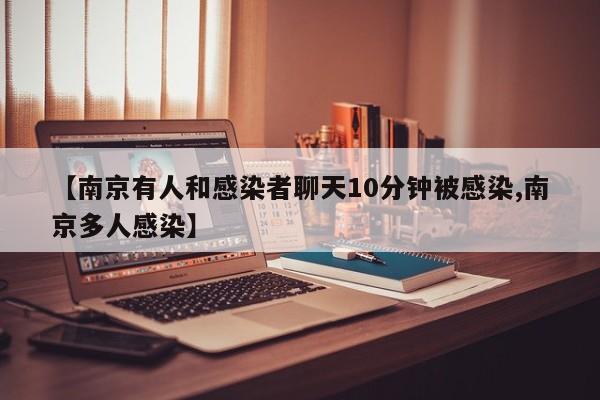 【南京有人和感染者聊天10分钟被感染,南京多人感染】
