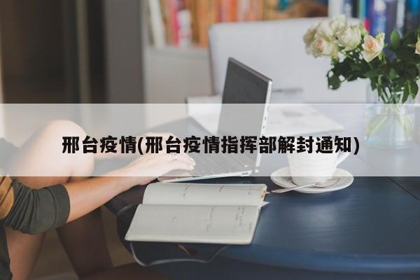邢台疫情(邢台疫情指挥部解封通知)