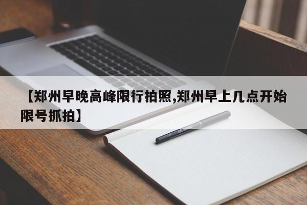 【郑州早晚高峰限行拍照,郑州早上几点开始限号抓拍】