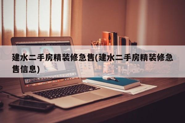 建水二手房精装修急售(建水二手房精装修急售信息)