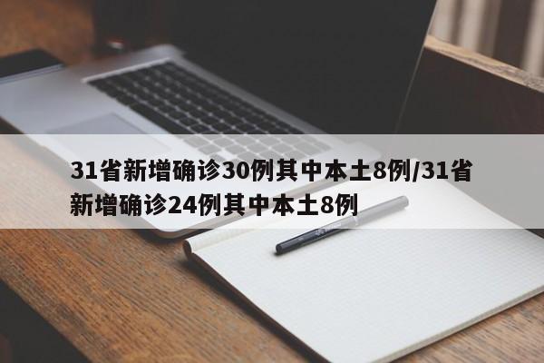31省新增确诊30例其中本土8例/31省新增确诊24例其中本土8例